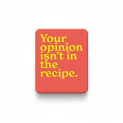 Red fridge magnet reading your opinion isn't in the recipe