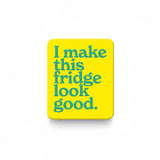 Yellow fridge magnet reading I make this fridge look good